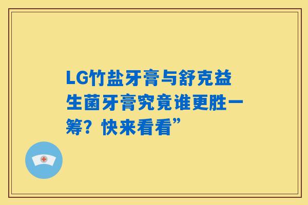 LG竹盐牙膏与舒克益生菌牙膏究竟谁更胜一筹？快来看看”