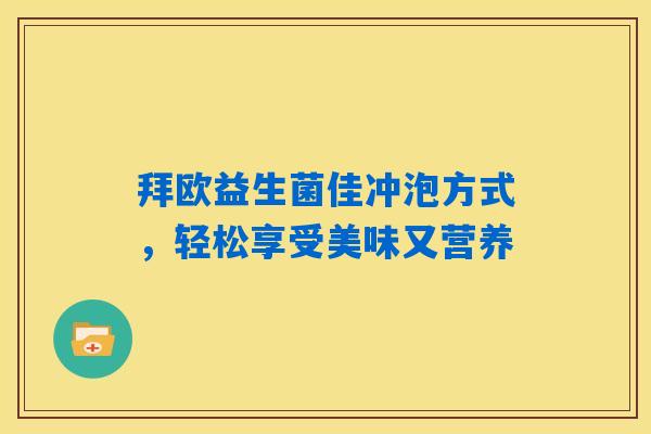 详细阅读:拜欧益生菌佳冲泡方式,轻松享受美味又营养 拜欧益生菌佳冲泡方式,轻松享受美味又营养