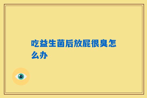吃益生菌后放屁很臭怎么办
