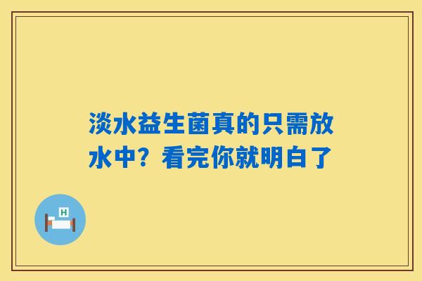 淡水益生菌真的只需放水中？看完你就明白了