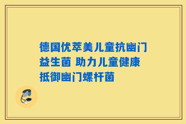详细阅读:德国优萃美儿童抗幽门益生菌 助力儿童健康抵御幽门螺杆菌 德国优萃美儿童抗幽门益生菌 助力儿童健康抵御幽门螺杆菌