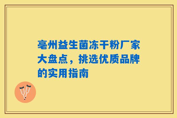 亳州益生菌冻干粉厂家大盘点，挑选优质品牌的实用指南