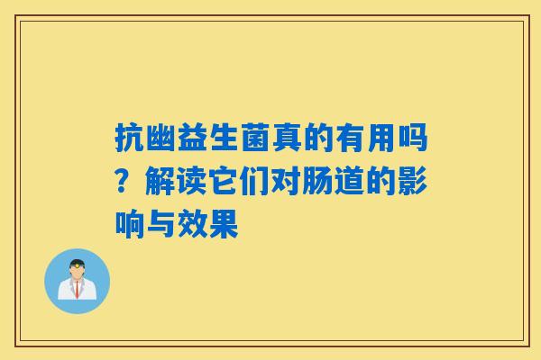 详细阅读:抗幽益生菌真的有用吗?解读它们对肠道的影响与效果 抗幽益生菌真的有用吗?解读它们对肠道的影响与效果
