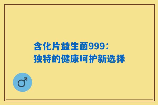 详细阅读:含化片益生菌999:独特的健康呵护新选择 含化片益生菌999:独特的健康呵护新选择