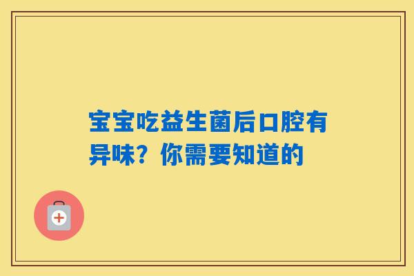 宝宝吃益生菌后口腔有异味?你需要知道的 宝宝吃益生菌后口腔有异味?你需要知道的