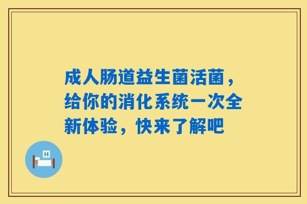 成人肠道益生菌活菌，给你的消化系统一次全新体验，快来了解吧