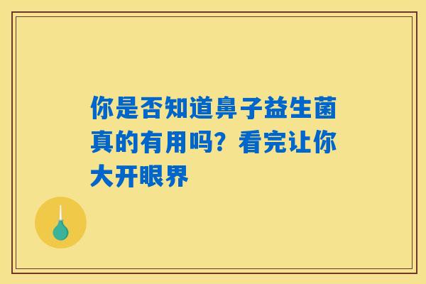 你是否知道鼻子益生菌真的有用吗?看完让你大开眼界 你是否知道鼻子益生菌真的有用吗?看完让你大开眼界