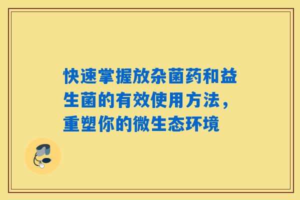 快速掌握放杂菌药和益生菌的有效使用方法，重塑你的微生态环境