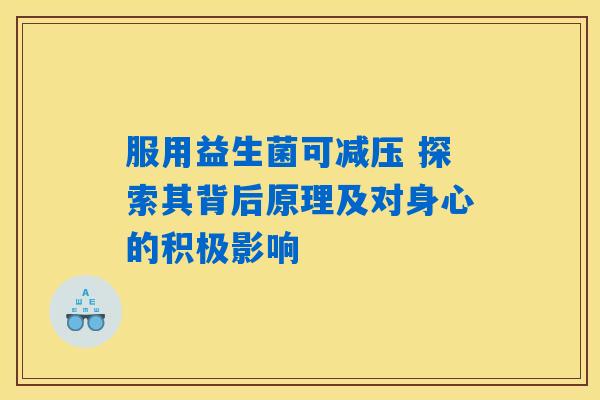 详细阅读:服用益生菌可减压 探索其背后原理及对身心的积极影响 服用益生菌可减压 探索其背后原理及对身心的积极影响