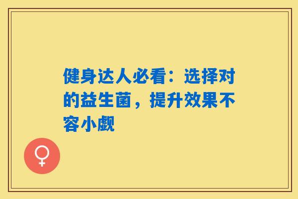 健身达人必看:选择对的益生菌,提升效果不容小觑 健身达人必看:选择对的益生菌,提升效果不容小觑