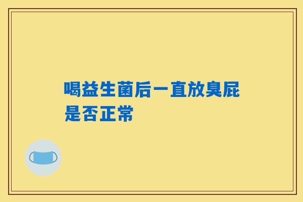 喝益生菌后一直放臭屁是否正常