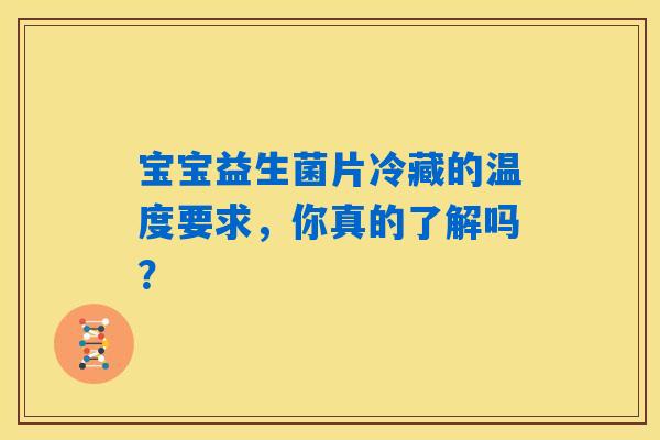 宝宝益生菌片冷藏的温度要求，你真的了解吗？