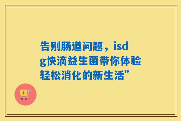 告别肠道问题，isdg快滴益生菌带你体验轻松消化的新生活”
