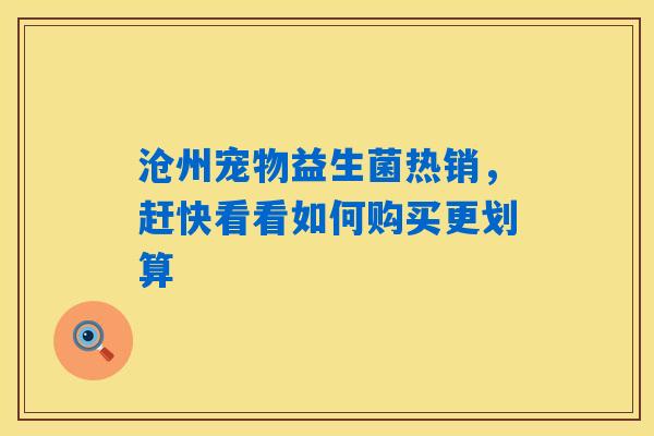 沧州宠物益生菌热销,赶快看看如何购买更划算 沧州宠物益生菌热销,赶快看看如何购买更划算