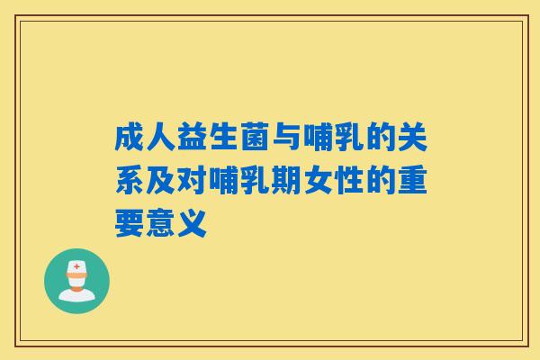 成人益生菌与哺乳的关系及对哺乳期女性的重要意义