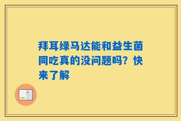 拜耳绿马达能和益生菌同吃真的没问题吗？快来了解