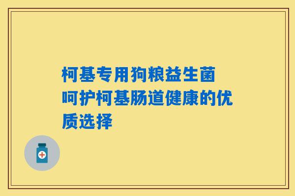柯基专用狗粮益生菌 呵护柯基肠道健康的优质选择 柯基专用狗粮益生菌 呵护柯基肠道健康的优质选择