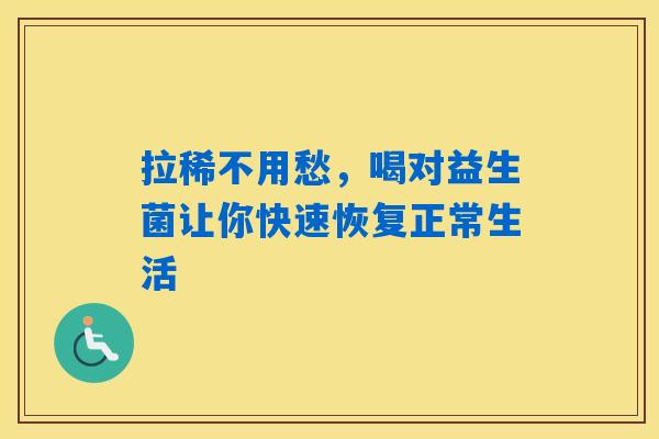 拉稀不用愁,喝对益生菌让你快速恢复正常生活 拉稀不用愁,喝对益生菌让你快速恢复正常生活
