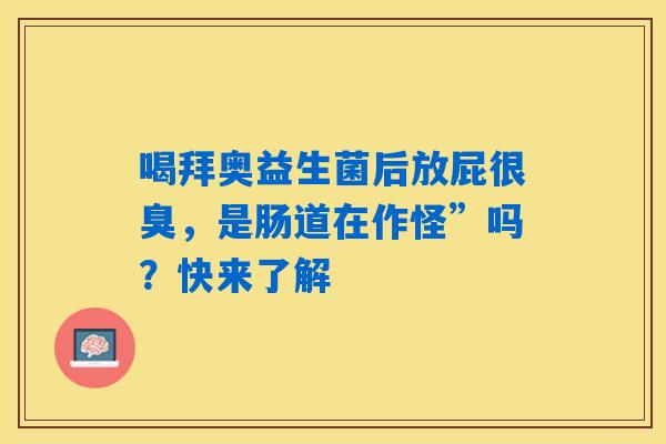 喝拜奥益生菌后放屁很臭,是肠道在作怪”吗?快来了解 喝拜奥益生菌后放屁很臭,是肠道在作怪”吗?快来了解