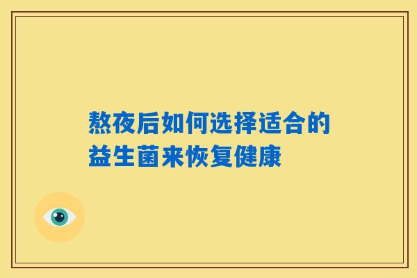 熬夜后如何选择适合的益生菌来恢复健康 熬夜后如何选择适合的益生菌来恢复健康