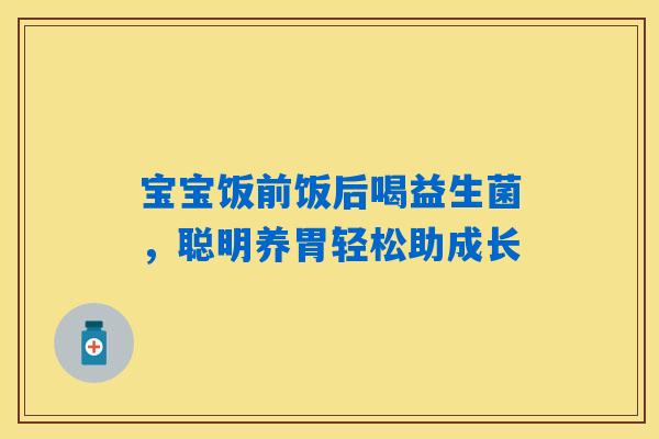 详细阅读:宝宝饭前饭后喝益生菌,聪明养胃轻松助成长 宝宝饭前饭后喝益生菌,聪明养胃轻松助成长
