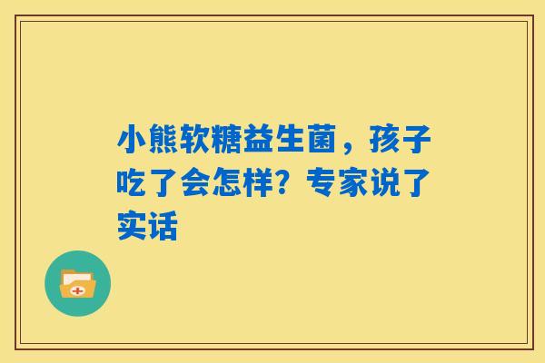 小熊软糖益生菌，孩子吃了会怎样？专家说了实话