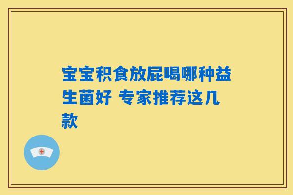 宝宝积食放屁喝哪种益生菌好 专家推荐这几款 宝宝积食放屁喝哪种益生菌好 专家推荐这几款
