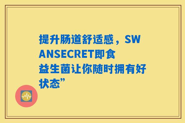 提升肠道舒适感，SWANSECRET即食益生菌让你随时拥有好状态”