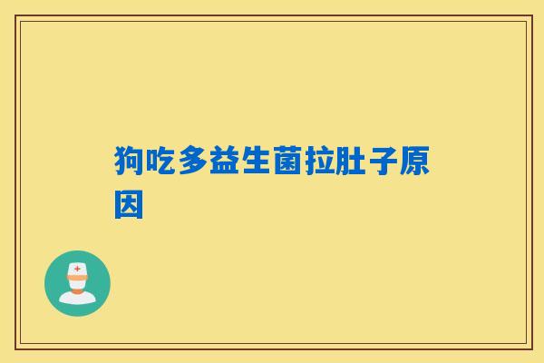 狗吃多益生菌拉肚子原因