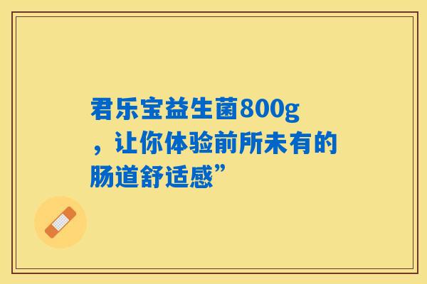 君乐宝益生菌800g，让你体验前所未有的肠道舒适感”