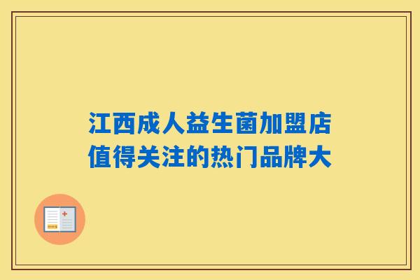 江西成人益生菌加盟店值得关注的热门品牌大