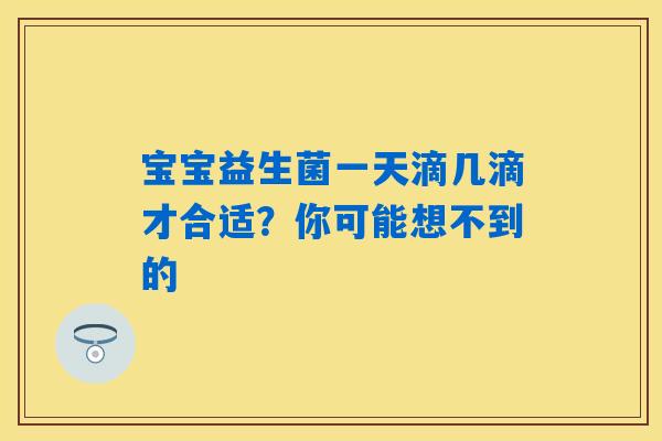 宝宝益生菌一天滴几滴才合适？你可能想不到的