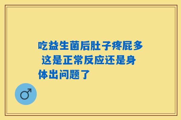 吃益生菌后肚子疼屁多 这是正常反应还是身体出问题了