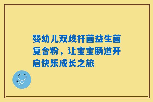 婴幼儿双歧杆菌益生菌复合粉，让宝宝肠道开启快乐成长之旅
