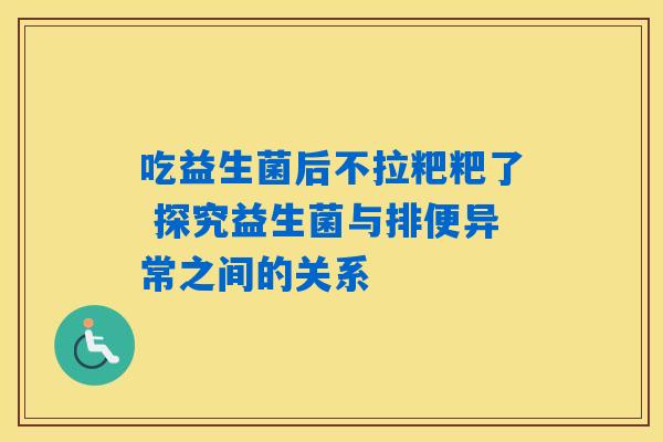 详细阅读:吃益生菌后不拉粑粑了 探究益生菌与排便异常之间的关系 吃益生菌后不拉粑粑了 探究益生菌与排便异常之间的关系