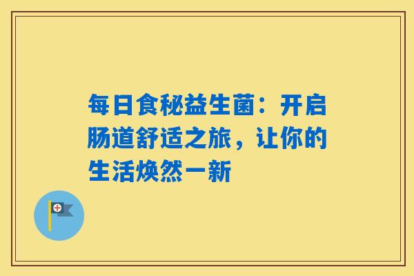 每日食秘益生菌：开启肠道舒适之旅，让你的生活焕然一新