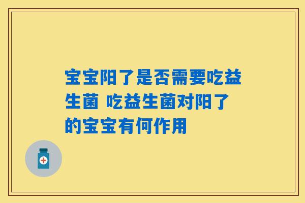 宝宝阳了是否需要吃益生菌 吃益生菌对阳了的宝宝有何作用 宝宝阳了是否需要吃益生菌 吃益生菌对阳了的宝宝有何作用