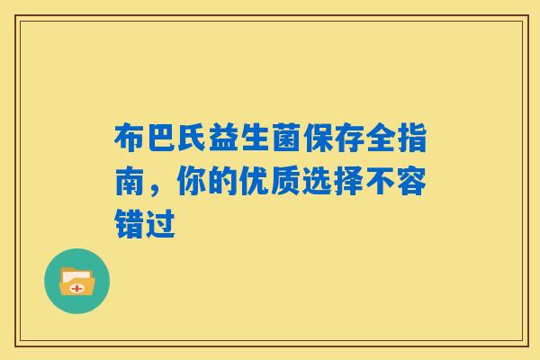 布巴氏益生菌保存全指南,你的优质选择不容错过 布巴氏益生菌保存全指南,你的优质选择不容错过