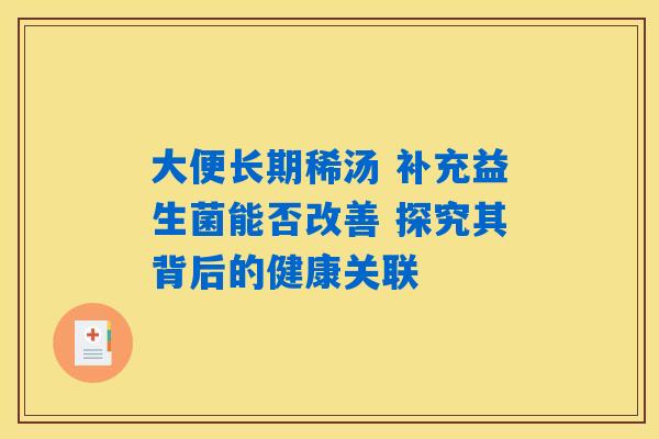 大便长期稀汤 补充益生菌能否改善 探究其背后的健康关联