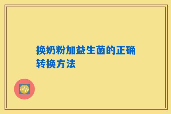 换奶粉加益生菌的正确转换方法 换奶粉加益生菌的正确转换方法