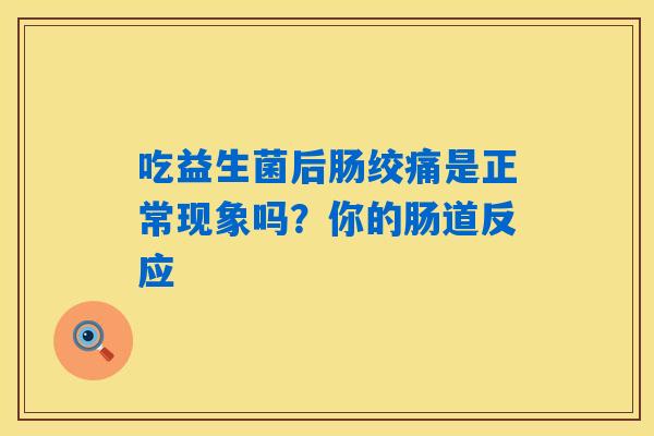 吃益生菌后肠绞痛是正常现象吗？你的肠道反应