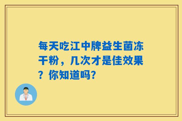 每天吃江中牌益生菌冻干粉，几次才是佳效果？你知道吗？