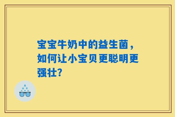 宝宝牛奶中的益生菌，如何让小宝贝更聪明更强壮？