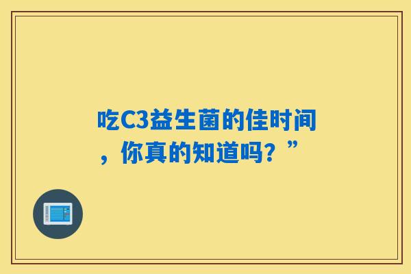 吃C3益生菌的佳时间，你真的知道吗？”