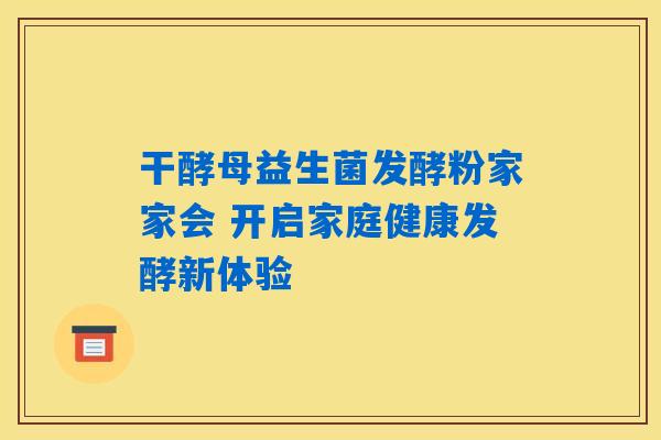干酵母益生菌发酵粉家家会 开启家庭健康发酵新体验
