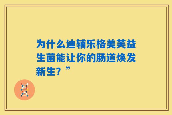 为什么迪辅乐格美芙益生菌能让你的肠道焕发新生？”