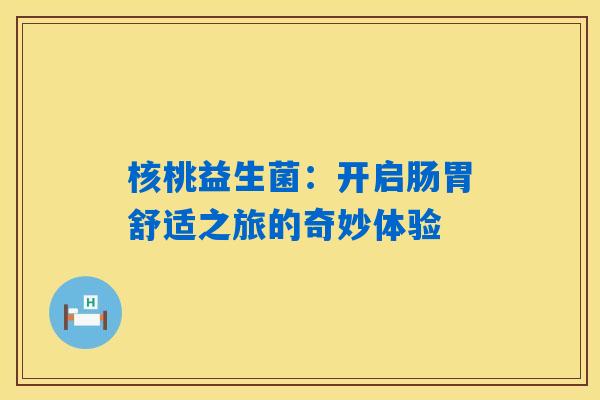 核桃益生菌：开启肠胃舒适之旅的奇妙体验