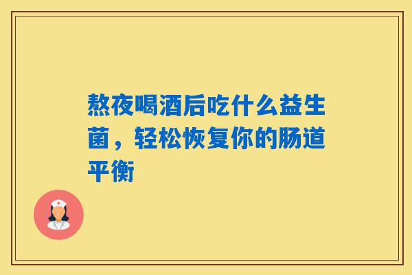 熬夜喝酒后吃什么益生菌,轻松恢复你的肠道平衡 熬夜喝酒后吃什么益生菌,轻松恢复你的肠道平衡