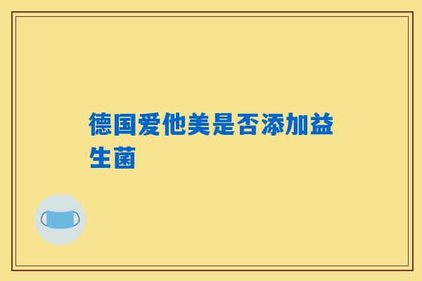 德国爱他美是否添加益生菌 德国爱他美是否添加益生菌