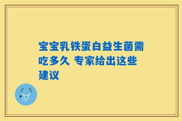 宝宝乳铁蛋白益生菌需吃多久 专家给出这些建议 宝宝乳铁蛋白益生菌需吃多久 专家给出这些建议